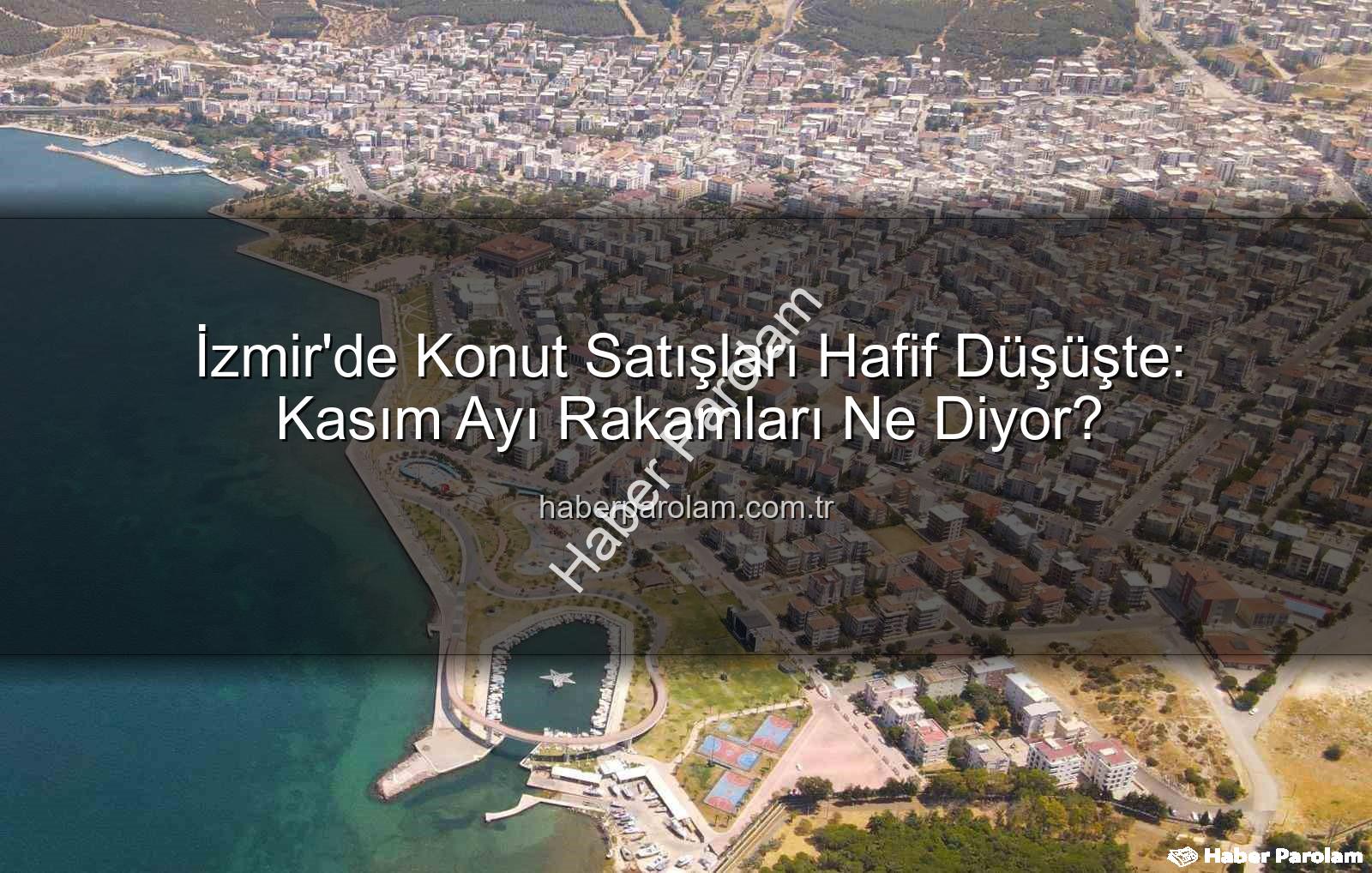 İzmir konut satışları - İzmir'de Konut Satışları Hafif Düşüşte: Kasım Ayı Rakamları Ne Diyor?