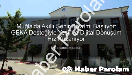 Muğla’da Akıllı Şehir Devrimi Başlıyor: GEKA Desteğiyle Yeşil ve Dijital Dönüşüm Hız Kazanıyor