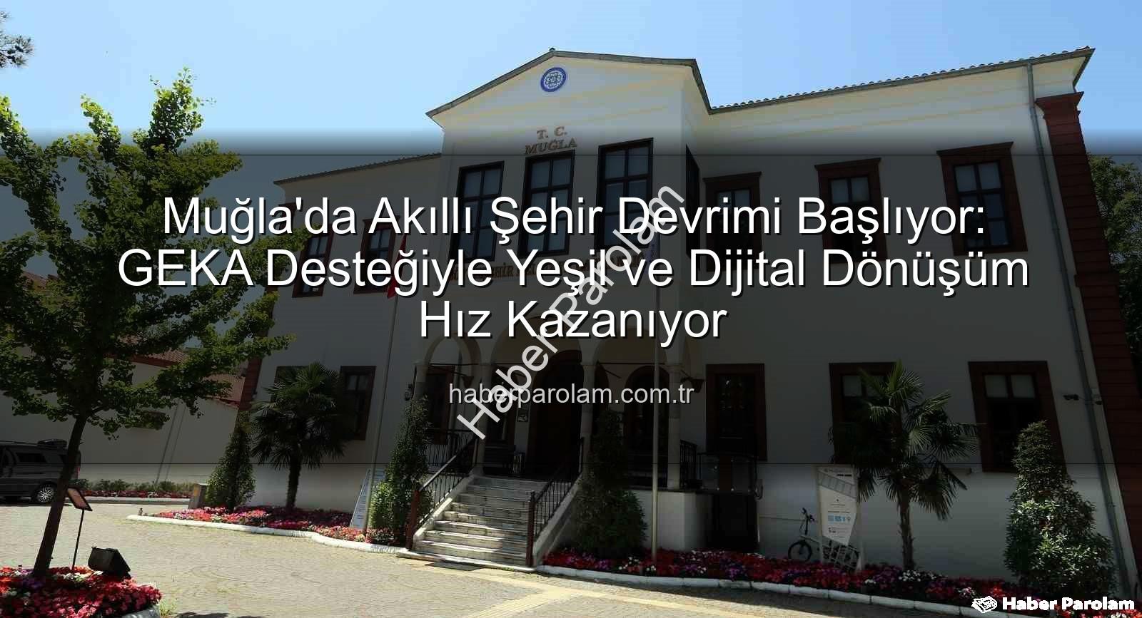 Akıllı Şehir Dönüşümü - Muğla'da Akıllı Şehir Devrimi Başlıyor: GEKA Desteğiyle Yeşil ve Dijital Dönüşüm Hız Kazanıyor