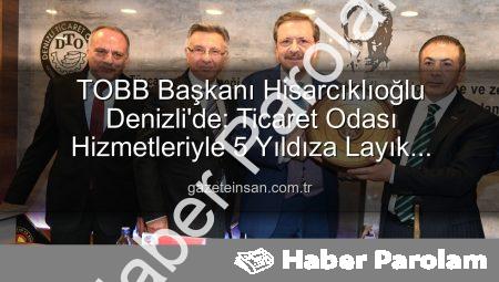 Hisarcıklıoğlu’ndan Denizli Ticaret Odası’na Tam Puan: Hizmet Kalitesi 5 Yıldız!