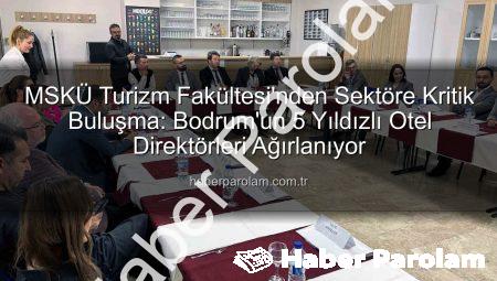 MSKÜ Turizm Fakültesi’nden Sektöre Kritik Buluşma: Bodrum’un 5 Yıldızlı Otel Direktörleri Ağırlanıyor