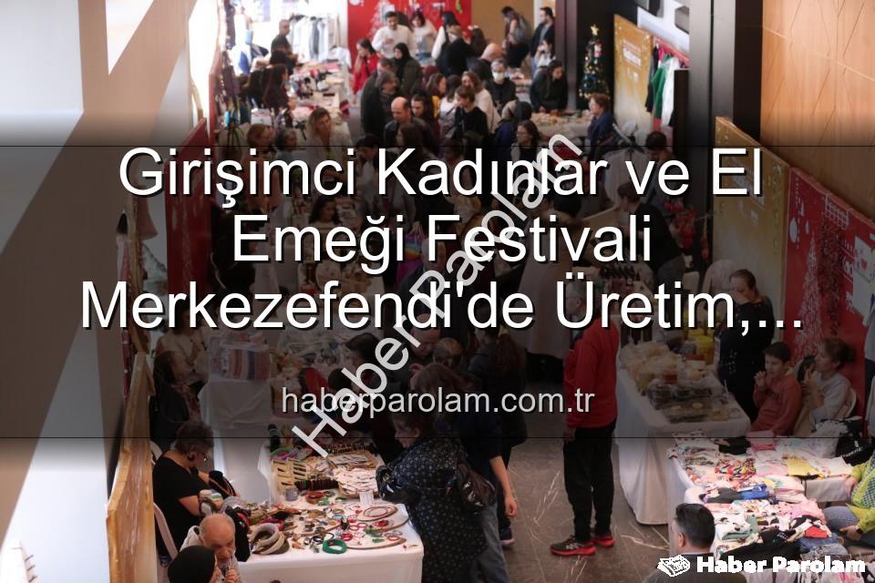Girişimci Kadınlar Festivali - Girişimci Kadınlar ve El Emeği Festivali Merkezefendi'de Üretim, Dayanışma ve Paylaşımın Buluşma Noktası Olacak