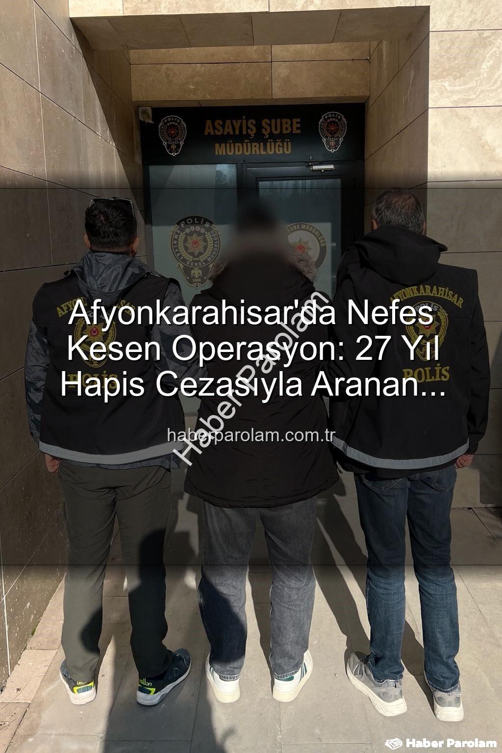 Afyonkarahisar'da aranan şahıs - Afyonkarahisar'da Nefes Kesen Operasyon: 27 Yıl Hapis Cezasıyla Aranan Şahıs Yakalandı!