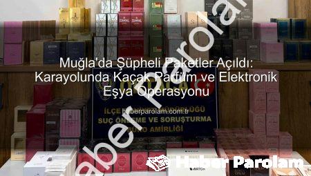 Muğla’da Şüpheli Paketler Açıldı: Karayolunda Kaçak Parfüm ve Elektronik Eşya Operasyonu
