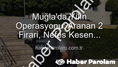 Muğla’da Yılın Operasyonu: Aranan 2 Firari, Nefes Kesen Operasyonla Cezavine Gönderildi!