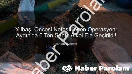 Yılbaşı Öncesi Nefes Kesen Operasyon: Aydın’da 6 Ton Sahte Alkole El Konuldu!