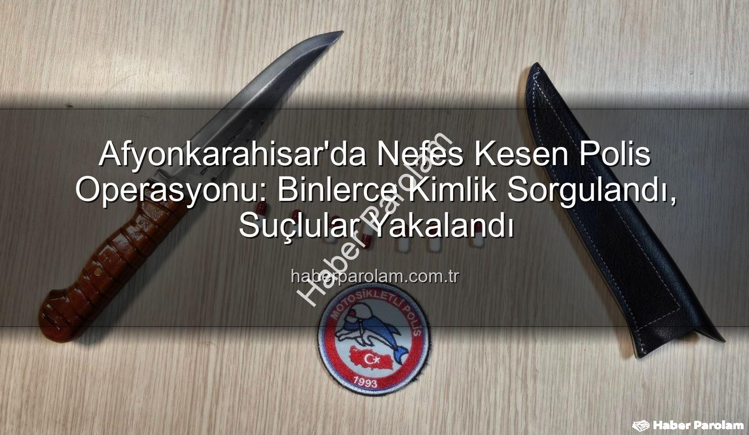 Afyonkarahisar polis denetimleri - Afyonkarahisar'da Nefes Kesen Polis Operasyonu: Binlerce Kimlik Sorgulandı, Suçlular Yakalandı