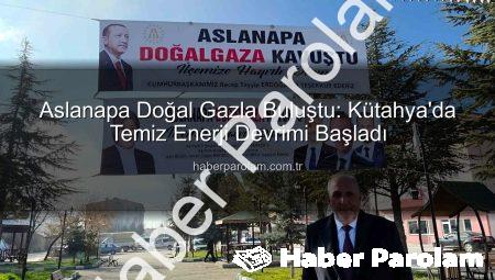 Aslanapa Doğal Gazla Buluştu: Kütahya’da Temiz Enerji Devrimi Başladı