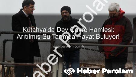 Kütahya’da Dev Çevre Hamlesi: Arıtılmış Su Tarımda Hayat Buluyor!