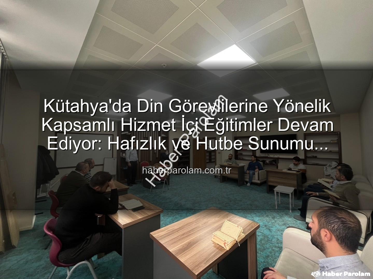 hizmet içi eğitim - Kütahya'da Din Görevlilerine Yönelik Kapsamlı Hizmet İçi Eğitimler Devam Ediyor: Hafızlık ve Hutbe Sunumu Becerileri Güçlendiriliyor