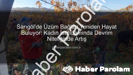 Sarıgöl’de Üzüm Bağları Yeniden Hayat Buluyor: Kadın İstihdamında Devrim Niteliğinde Artış
