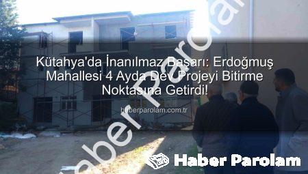 Kütahya’da İnanılmaz Başarı: Erdoğmuş Mahallesi 4 Ayda Dev Projeyi Bitirme Noktasına Getirdi!
