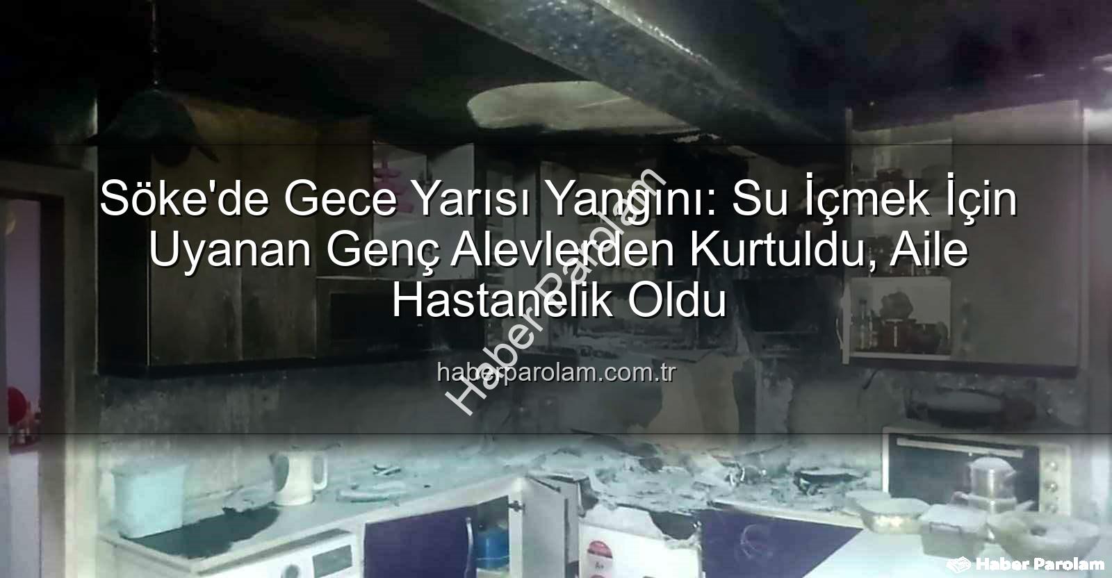 Söke ev yangını - Söke'de Gece Yarısı Yangını: Su İçmek İçin Uyanan Genç Alevlerden Kurtuldu, Aile Hastanelik Oldu