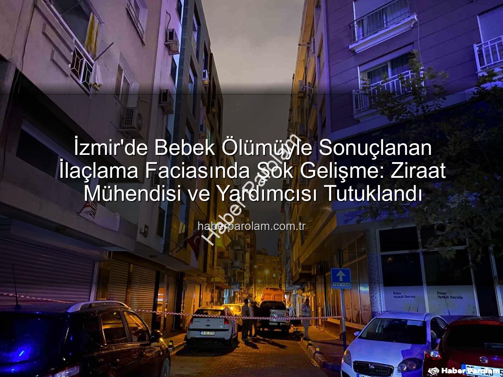 ilaçlama faciası - İzmir'de Bebek Ölümüyle Sonuçlanan İlaçlama Faciasında Şok Gelişme: Ziraat Mühendisi ve Yardımcısı Tutuklandı