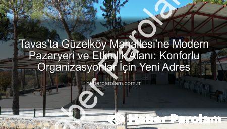 Tavas’ta Güzelköy Mahallesi’ne Modern Pazaryeri ve Etkinlik Alanı: Konforlu Organizasyonlar İçin Yeni Adres