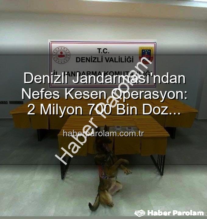 Denizli uyuşturucu operasyonu - Denizli Jandarması'ndan Nefes Kesen Operasyon: 2 Milyon 700 Bin Doz Sentetik Uyuşturucu Ele Geçirildi!
