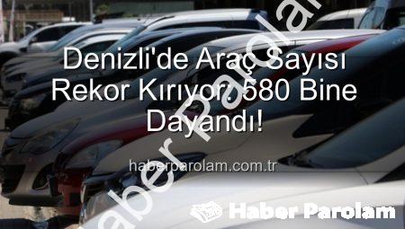 Denizli’de Araç Sayısı Rekor Kırıyor: 580 Bine Dayandı!