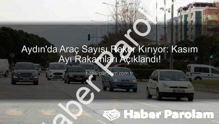 Aydın’da Araç Sayısı Rekor Kırıyor: Kasım Ayı Rakamları Açıklandı!