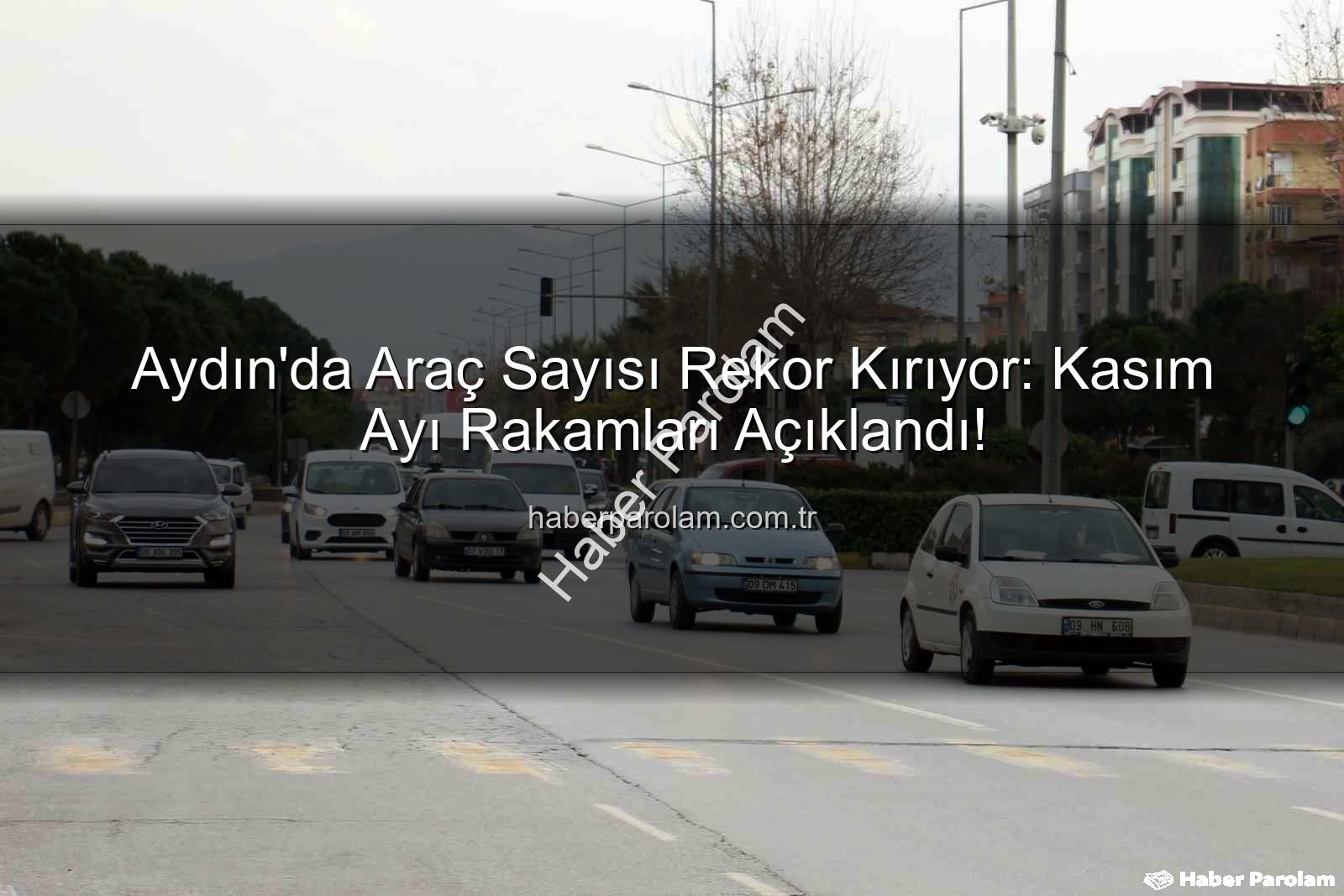 Aydın araç sayısı - Aydın'da Araç Sayısı Rekor Kırıyor: Kasım Ayı Rakamları Açıklandı!