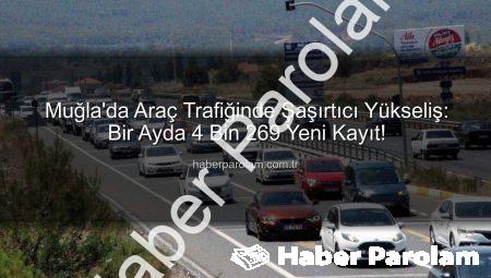 Muğla’da Araç Trafiğinde Şaşırtıcı Yükseliş: Bir Ayda 4 Bin 269 Yeni Kayıt!