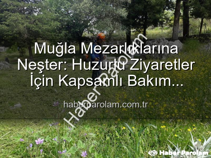 Muğla mezarlık temizliği - Muğla Mezarlıklarına Neşter: Huzurlu Ziyaretler İçin Kapsamlı Bakım Çalışmaları