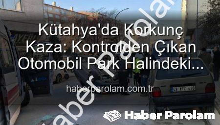 Kütahya’da Korkunç Kaza: Kontrolden Çıkan Otomobil Park Halindeki Araçlara Dalıp Takla Attı, 2 Yaralı!