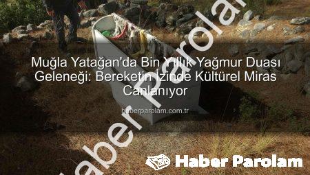 Muğla Yatağan’da Bin Yıllık Yağmur Duası Geleneği: Bereketin İzinde Kültürel Miras Canlanıyor