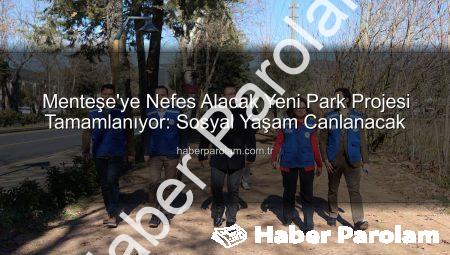 Menteşe’ye Nefes Alacak Yeni Park Projesi Tamamlanıyor: Sosyal Yaşam Canlanacak