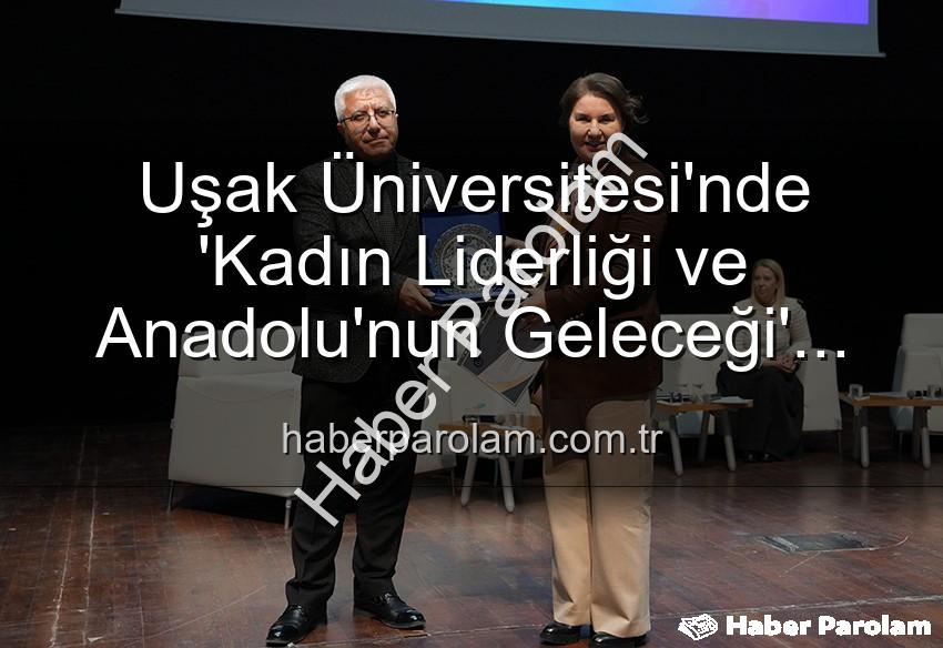kadın liderliği - Uşak Üniversitesi'nde 'Kadın Liderliği ve Anadolu'nun Geleceği' Paneli: Kadınların Gücü Şekillendirdi