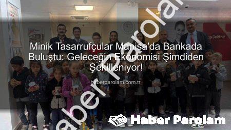Minik Tasarrufçular Manisa’da Bankada Buluştu: Geleceğin Ekonomisi Şimdiden Şekilleniyor!
