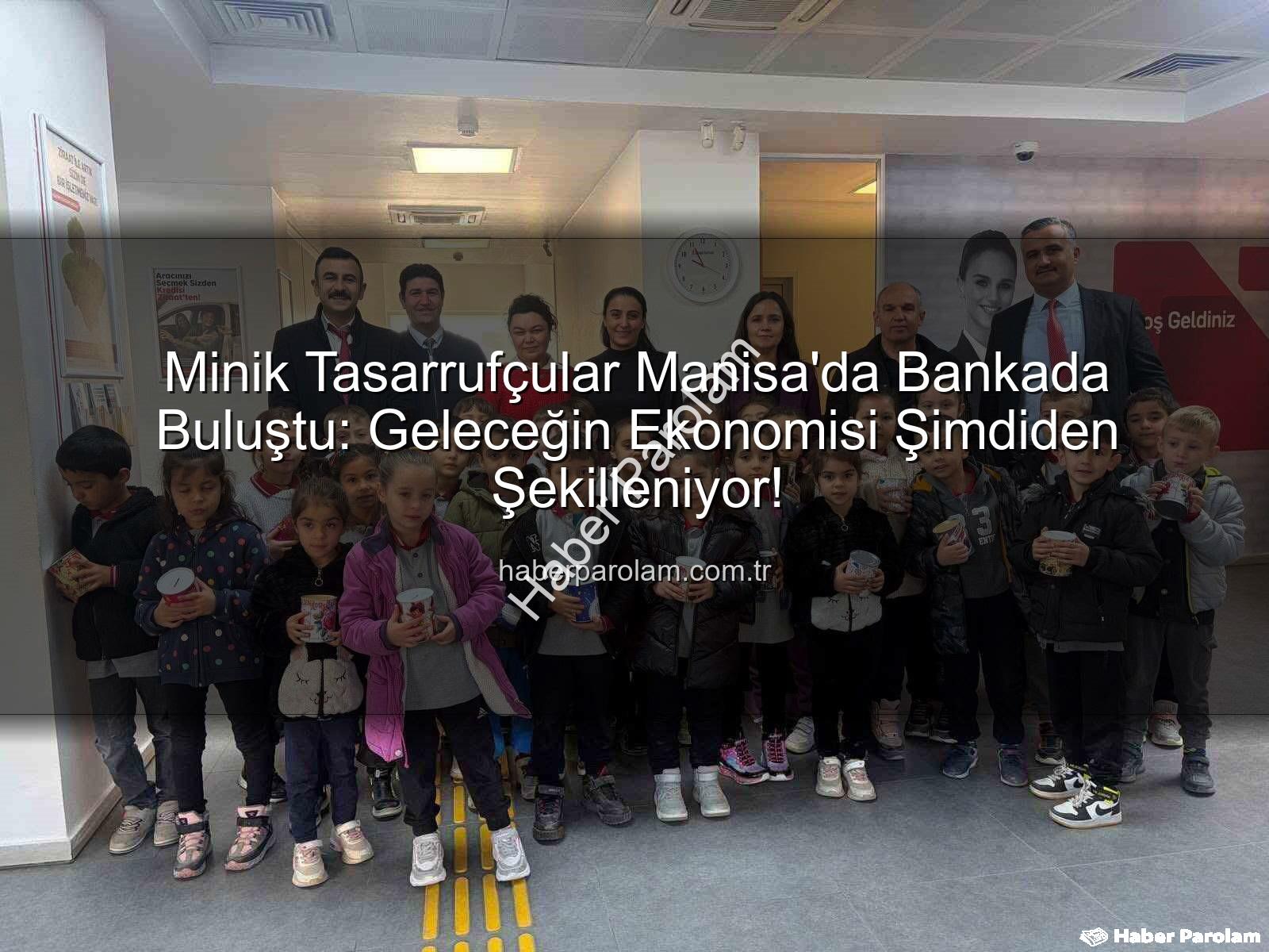 tasarruf bilinci - Minik Tasarrufçular Manisa'da Bankada Buluştu: Geleceğin Ekonomisi Şimdiden Şekilleniyor!