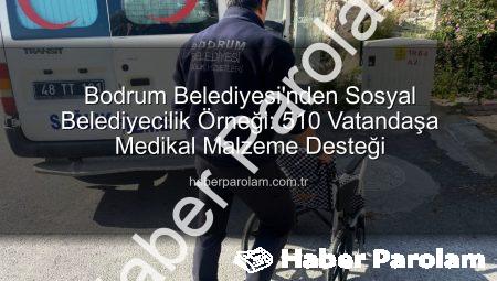 Bodrum Belediyesi’nden Sosyal Belediyecilik Örneği: 510 Vatandaşa Medikal Malzeme Desteği