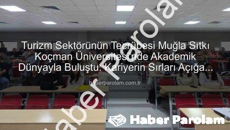 Turizm Sektörünün Tecrübesi Muğla Sıtkı Koçman Üniversitesi’nde Akademik Dünyayla Buluştu: Kariyerin Sırları Açığa Çıktı
