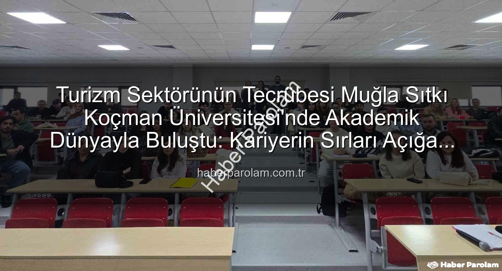 turizm sektörü deneyimi - Turizm Sektörünün Tecrübesi Muğla Sıtkı Koçman Üniversitesi'nde Akademik Dünyayla Buluştu: Kariyerin Sırları Açığa Çıktı