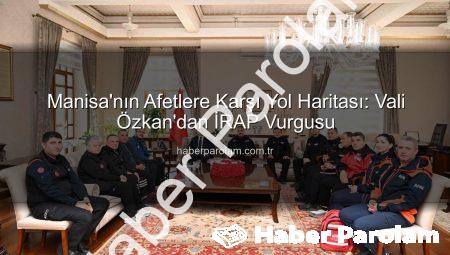 Manisa’nın Afetlere Karşı Yol Haritası: Vali Özkan’dan İRAP Vurgusu