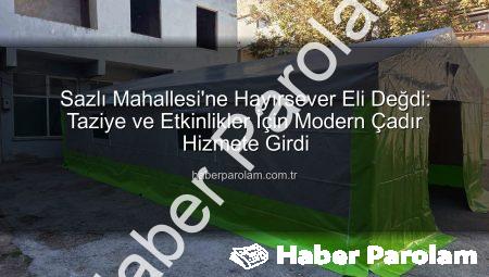 Sazlı Mahallesi’ne Hayırsever Eli Değdi: Taziye ve Etkinlikler İçin Modern Çadır Hizmete Girdi