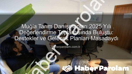 Muğla Tarım Danışmanları 2025 Yılı Değerlendirme Toplantısında Buluştu: Destekler ve Gelecek Planları Masadaydı