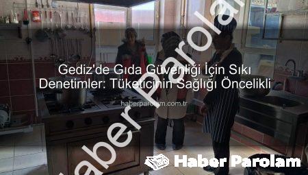 Gediz’de Gıda Güvenliği İçin Sıkı Denetimler: Tüketicinin Sağlığı Öncelikli