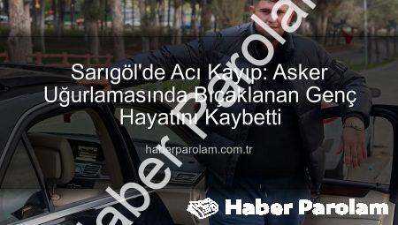 Sarıgöl’de Acı Kayıp: Asker Uğurlamasında Bıçaklanan Genç Hayatını Kaybetti