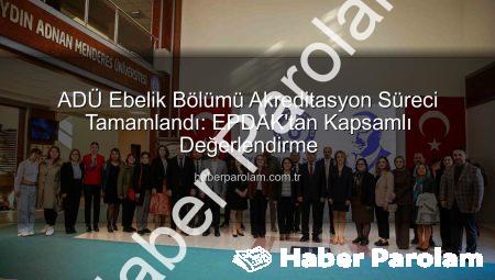 ADÜ Ebelik Bölümü Akreditasyon Süreci Tamamlandı: EPDAK’tan Kapsamlı Değerlendirme