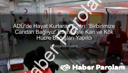 ADÜ’de Hayat Kurtaran Çağrı: ‘Birbirimize Candan Bağlıyız’ Etkinliğiyle Kan ve Kök Hücre Bağışları Yapıldı