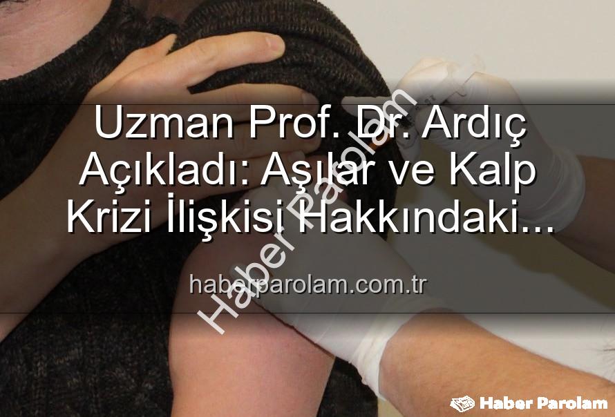 aşılar ve kalp krizi - Uzman Prof. Dr. Ardıç Açıkladı: Aşılar ve Kalp Krizi İlişkisi Hakkındaki Yanılgılara Bilimsel Yanıt