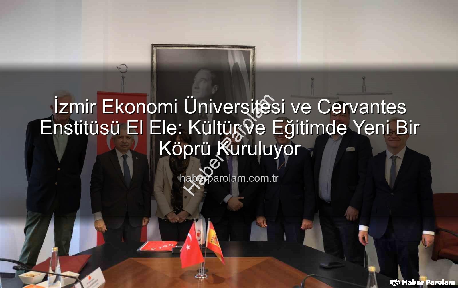 eğitim köprüsü - İzmir Ekonomi Üniversitesi ve Cervantes Enstitüsü El Ele: Kültür ve Eğitimde Yeni Bir Köprü Kuruluyor