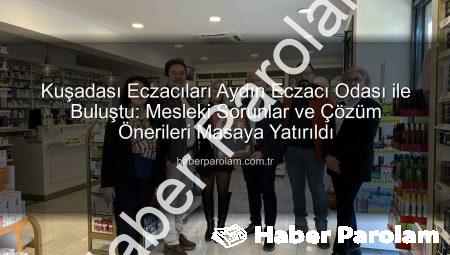 Kuşadası Eczacıları Aydın Eczacı Odası ile Buluştu: Mesleki Sorunlar ve Çözüm Önerileri Masaya Yatırıldı