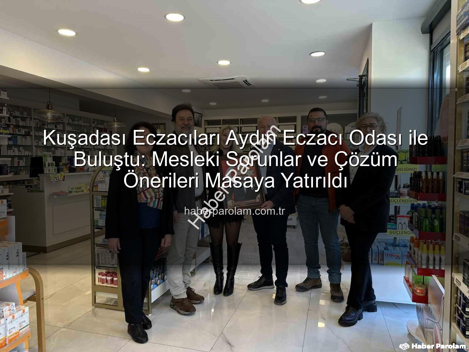 Kuşadası eczacılar - Kuşadası Eczacıları Aydın Eczacı Odası ile Buluştu: Mesleki Sorunlar ve Çözüm Önerileri Masaya Yatırıldı