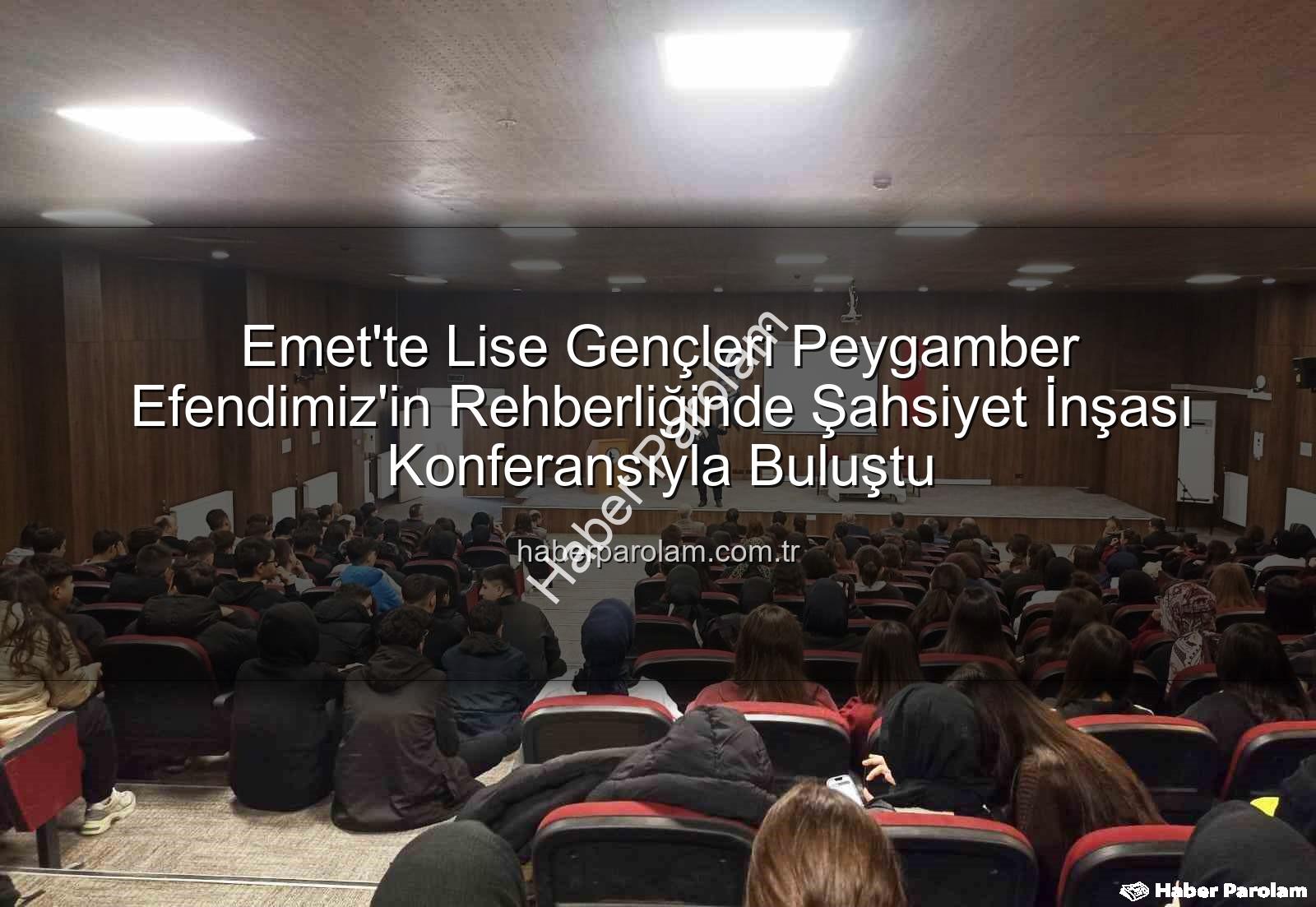Şahsiyet İnşası - Emet'te Lise Gençleri Peygamber Efendimiz'in Rehberliğinde Şahsiyet İnşası Konferansıyla Buluştu