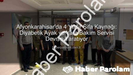 Afyonkarahisar’da 4 Yıldır Şifa Kaynağı: Diyabetik Ayak ve Yara Bakım Servisi Devrim Yaratıyor