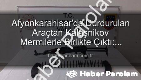Afyonkarahisar’da Durdurulan Araçtan Kalaşnikov Mermilerle Birlikte Çıktı: Asayiş Operasyonunda Şok Gelişme