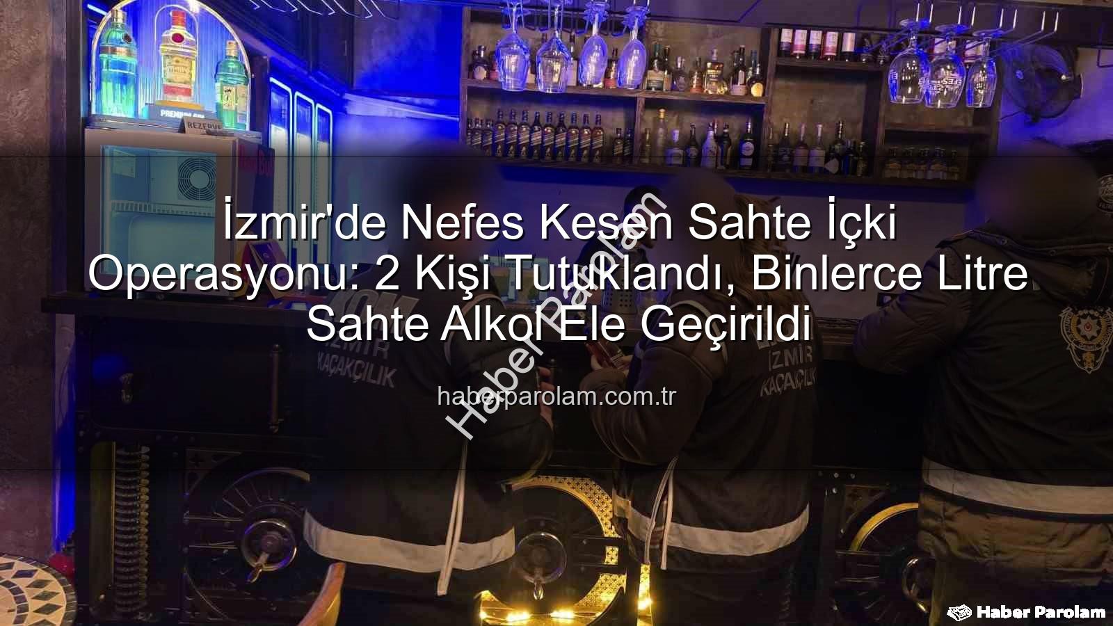 sahte içki operasyonu - İzmir'de Nefes Kesen Sahte İçki Operasyonu: 2 Kişi Tutuklandı, Binlerce Litre Sahte Alkol Ele Geçirildi