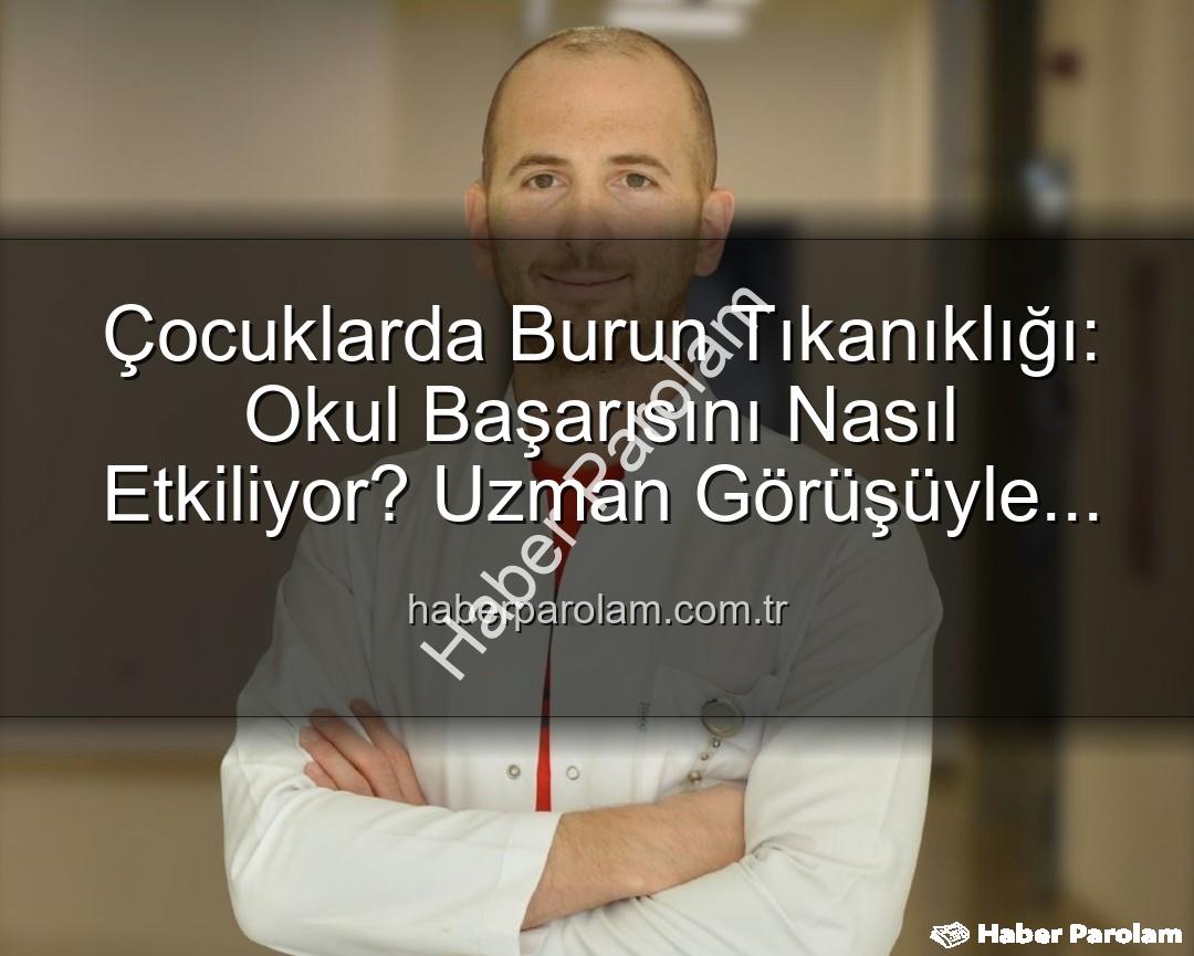 çocuklarda burun tıkanıklığı - Çocuklarda Burun Tıkanıklığı: Okul Başarısını Nasıl Etkiliyor? Uzman Görüşüyle Açıklıyoruz